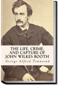 The Life, Crime, and Capture of John Wilkes Booth by George Alfred Townsend