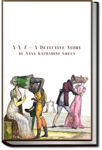X Y Z, A detective Story by Anna Katharine Green