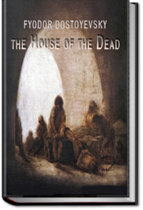 The House of the Dead or Prison Life in Siberia by Fyodor Dostoyevsky